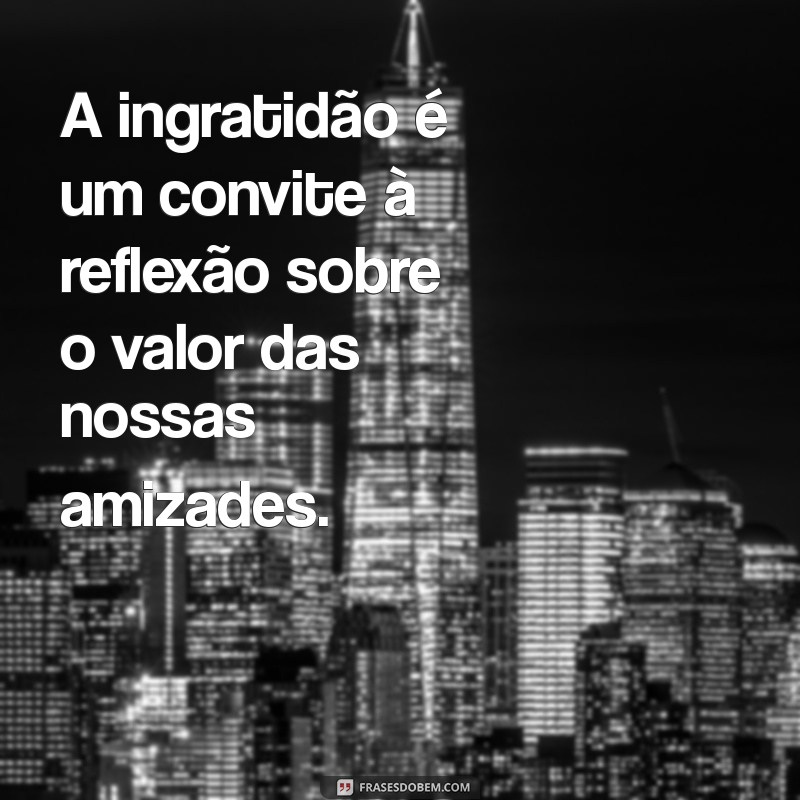 Como Lidar com a Ingratidão de um Amigo: Reflexões e Mensagens Impactantes 