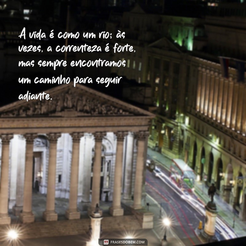 texto de reflexão da vida A vida é como um rio; às vezes, a correnteza é forte, mas sempre encontramos um caminho para seguir adiante.