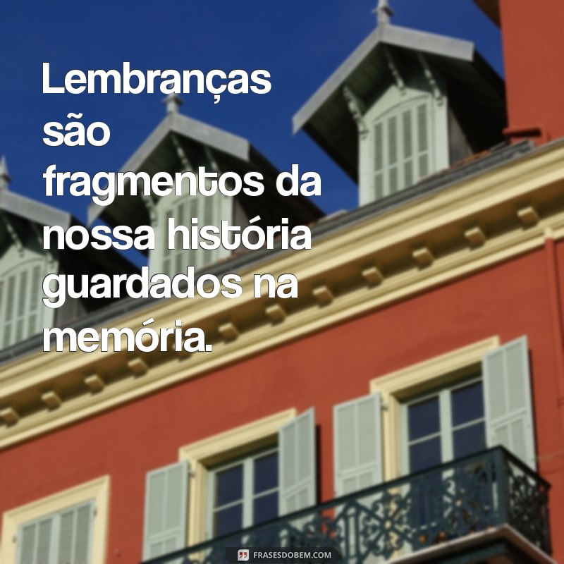 o que são lembranças Lembranças são fragmentos da nossa história guardados na memória.