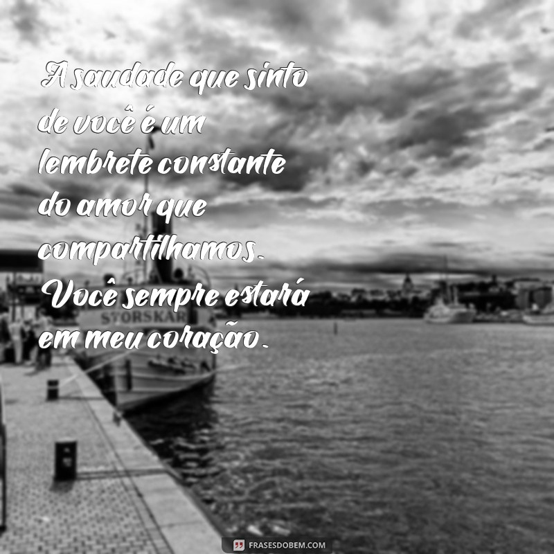 mensagem para uma pessoa querida que morreu A saudade que sinto de você é um lembrete constante do amor que compartilhamos. Você sempre estará em meu coração.