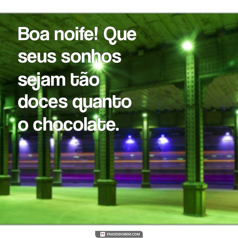 boa noife Boa noife! Que seus sonhos sejam tão doces quanto o chocolate.