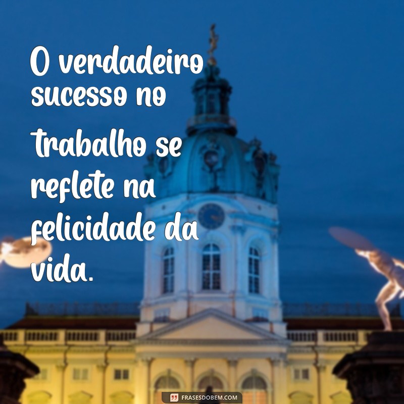 do trabalho para vida O verdadeiro sucesso no trabalho se reflete na felicidade da vida.