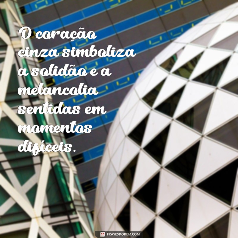 qual o significado do coração cinza O coração cinza simboliza a solidão e a melancolia sentidas em momentos difíceis.