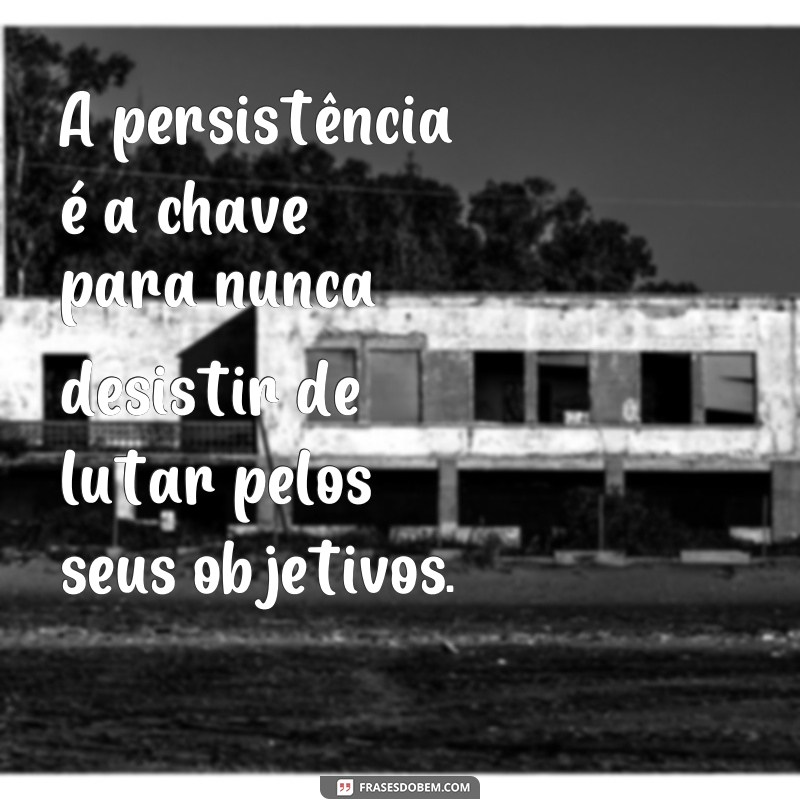 Descubra as melhores frases de nunca desistir de lutar e se inspire a superar desafios! 