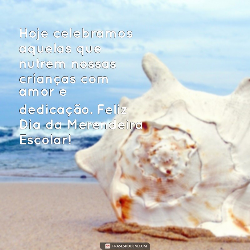 dia da merendeira escolar mensagem Hoje celebramos aquelas que nutrem nossas crianças com amor e dedicação. Feliz Dia da Merendeira Escolar!