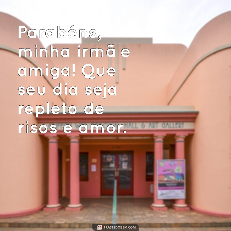 mensagem aniversário irmã amiga Parabéns, minha irmã e amiga! Que seu dia seja repleto de risos e amor.