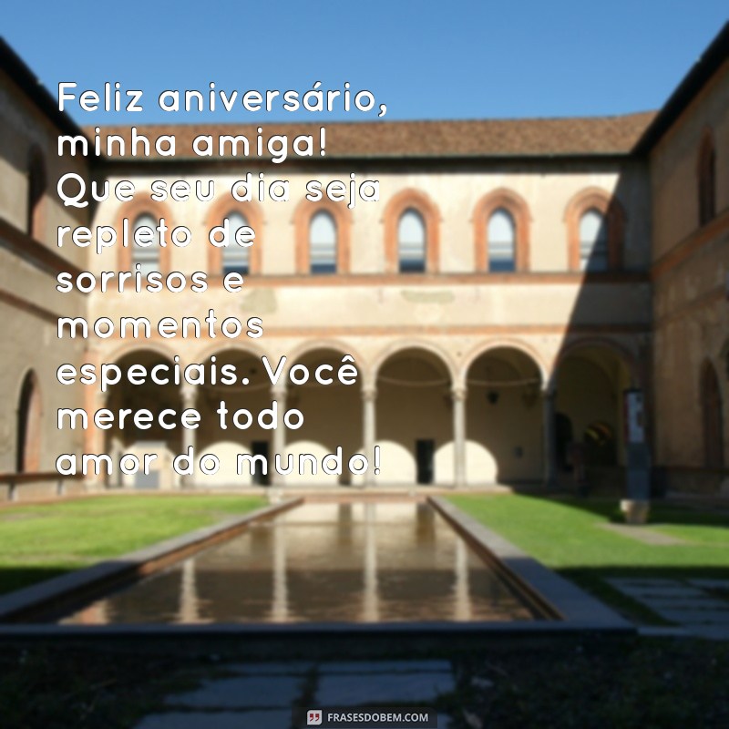 mensagem para aniversário para amiga Feliz aniversário, minha amiga! Que seu dia seja repleto de sorrisos e momentos especiais. Você merece todo amor do mundo!