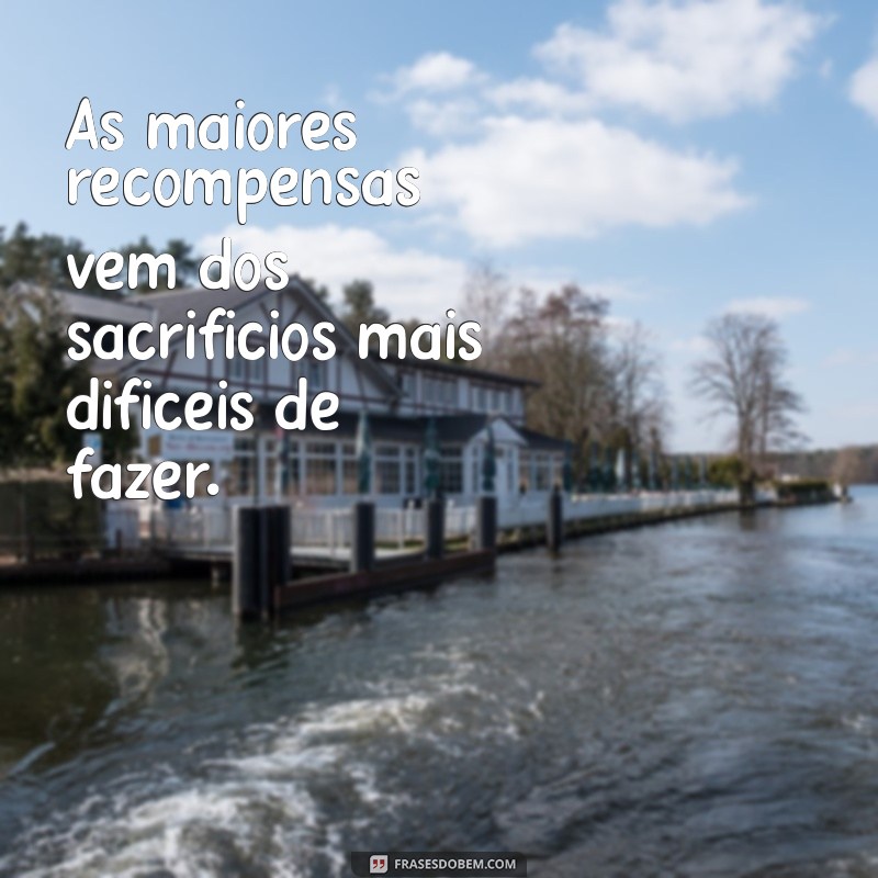 Frases Inspiradoras sobre Sacrifício e Recompensa: Transforme sua Vida 