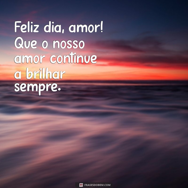 feliz dia amor Feliz dia, amor! Que o nosso amor continue a brilhar sempre.