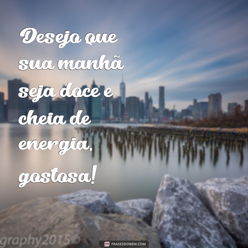 Bom Dia, Gostosa: Frases Inspiradoras para Começar o Dia com Positividade 