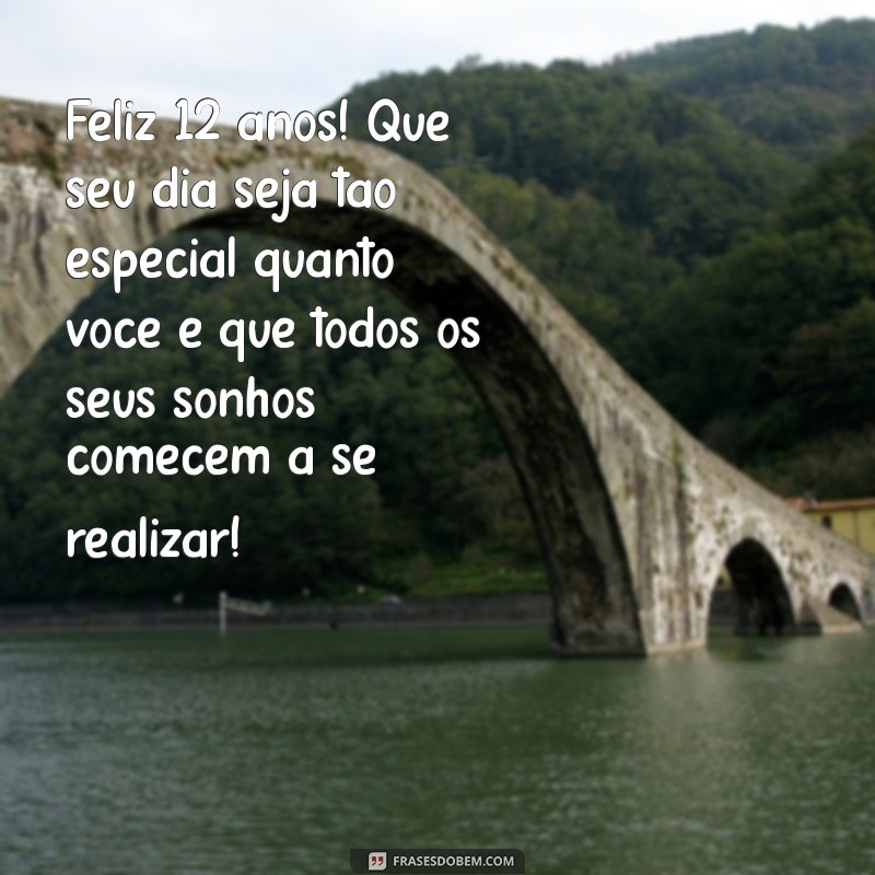 mensagem de aniversário para menina de 12 anos Feliz 12 anos! Que seu dia seja tão especial quanto você e que todos os seus sonhos comecem a se realizar!