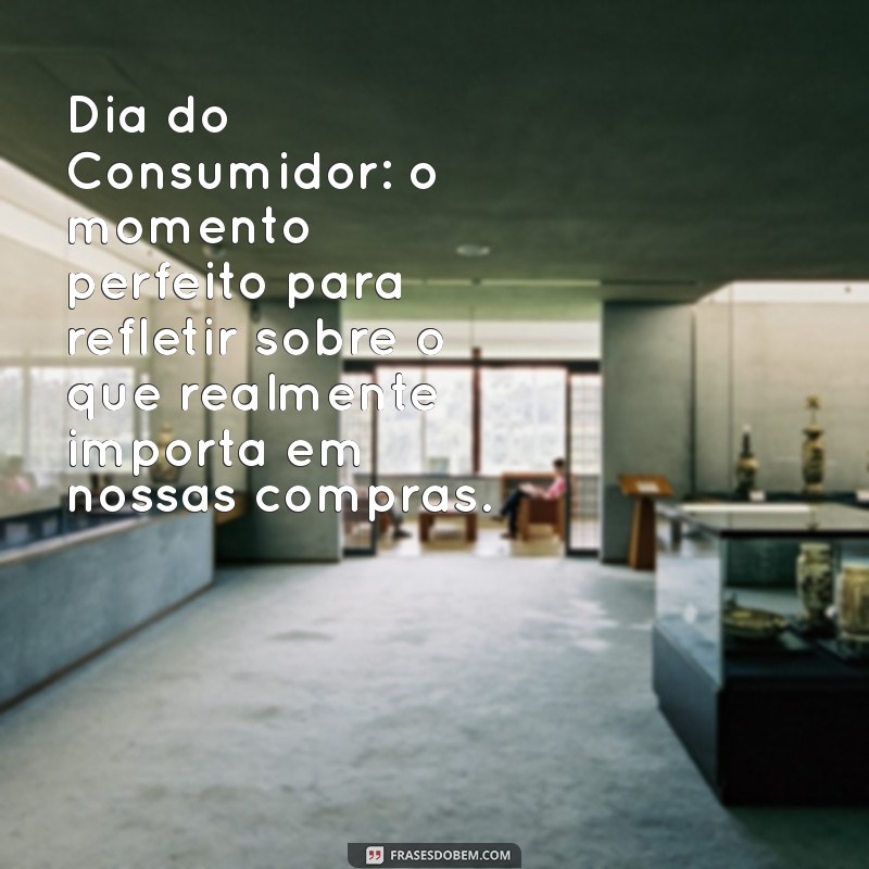 Frases Inspiradoras para Celebrar o Dia do Consumidor: Valorize Suas Compras! 