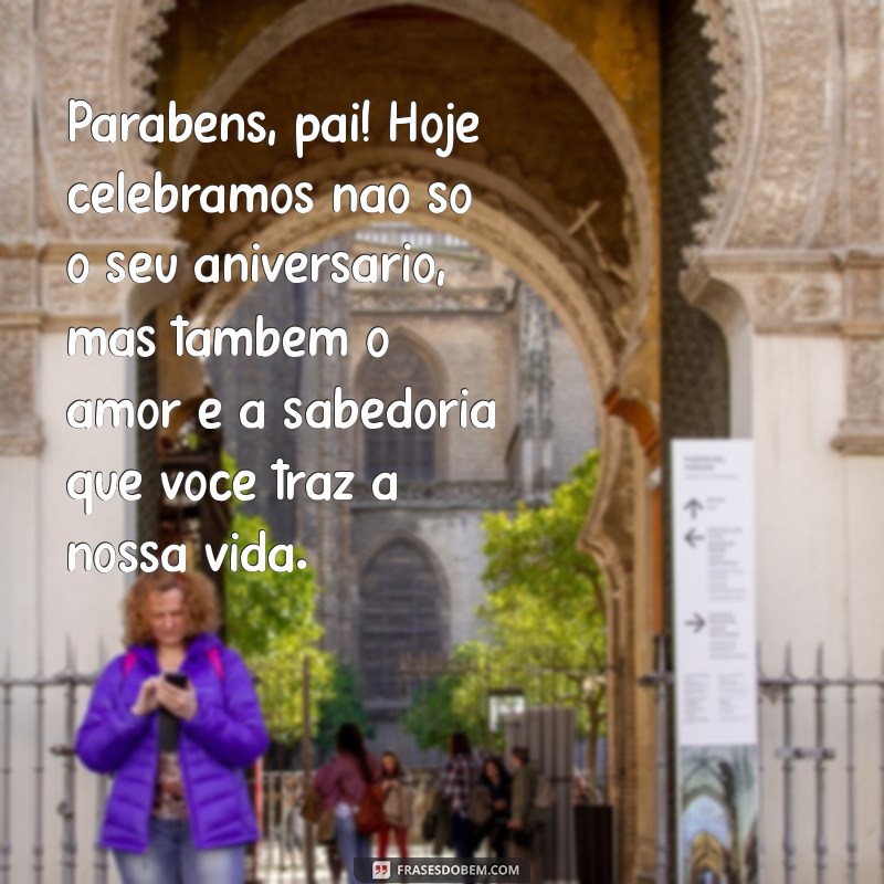 mensagem de aniversário para o melhor pai do mundo Parabéns, pai! Hoje celebramos não só o seu aniversário, mas também o amor e a sabedoria que você traz à nossa vida.