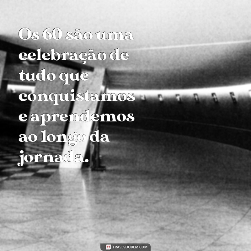 60 Anos de Sabedoria: Frases Inspiradoras para Celebrar Esta Data Especial 