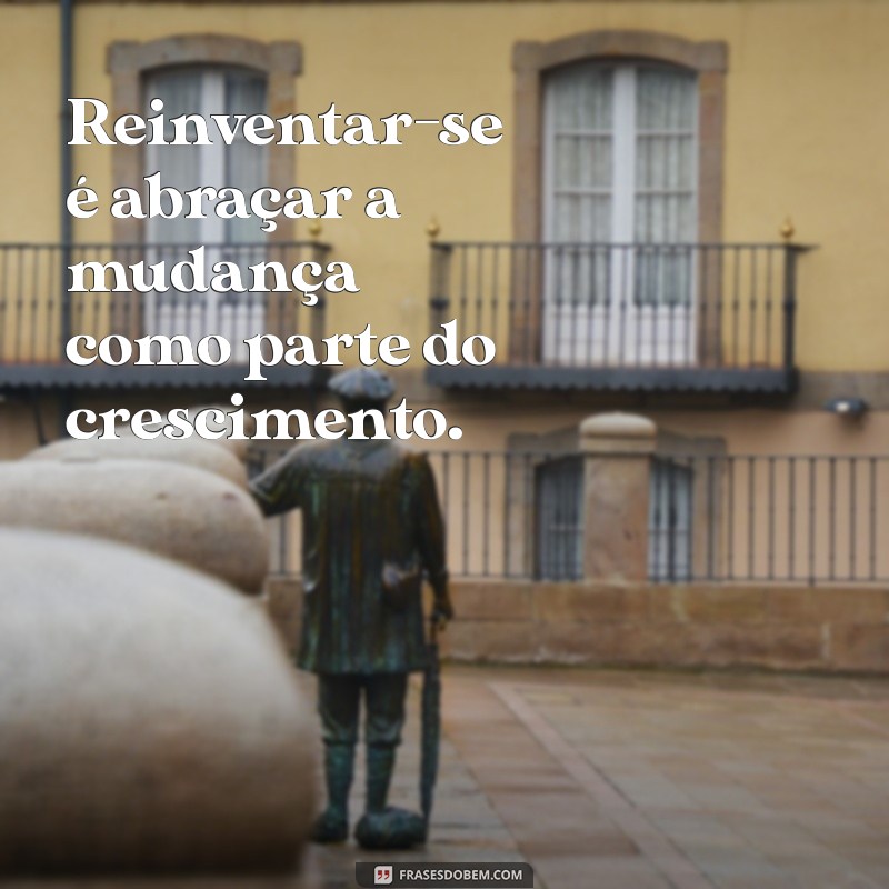 se reinventar Reinventar-se é abraçar a mudança como parte do crescimento.