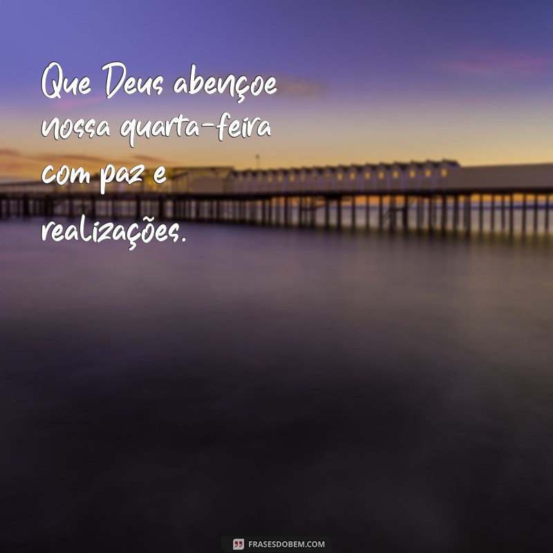 que deus abençoe nossa quarta feira Que Deus abençoe nossa quarta-feira com paz e realizações.