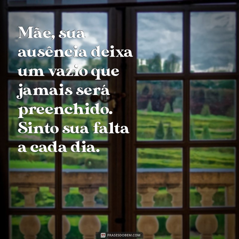 mensagem de luto para minha mãe Mãe, sua ausência deixa um vazio que jamais será preenchido. Sinto sua falta a cada dia.