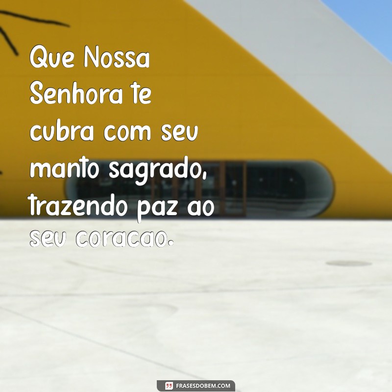 que nossa senhora te cubra com seu manto sagrado Que Nossa Senhora te cubra com seu manto sagrado, trazendo paz ao seu coração.