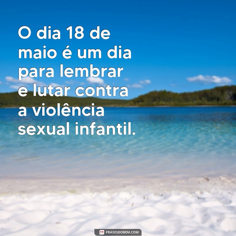 frases sobre o dia 18 de maio faça bonito O dia 18 de maio é um dia para lembrar e lutar contra a violência sexual infantil.