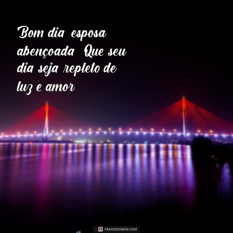 bom dia esposa abençoada Bom dia, esposa abençoada! Que seu dia seja repleto de luz e amor.