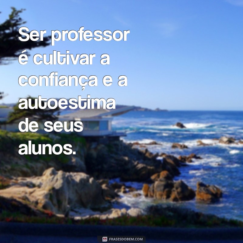 Frases Inspiradoras sobre Ser Professor: A Essência da Educação 