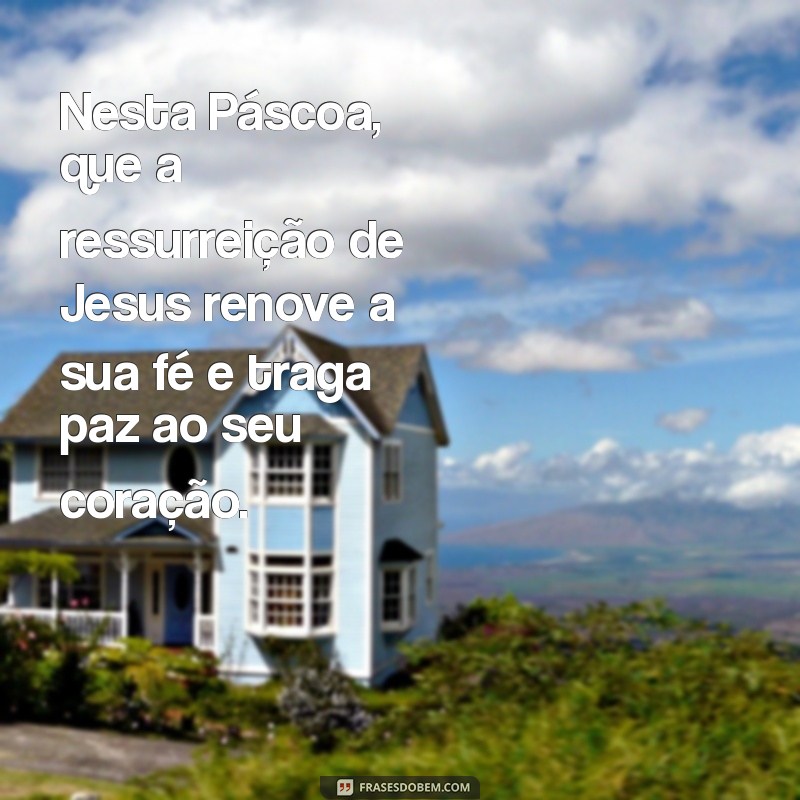 mensagem pascoa jesus Nesta Páscoa, que a ressurreição de Jesus renove a sua fé e traga paz ao seu coração.