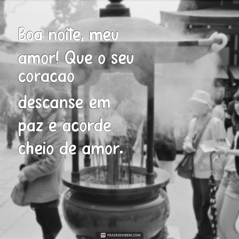 frases de boa noite com coração Boa noite, meu amor! Que o seu coração descanse em paz e acorde cheio de amor.