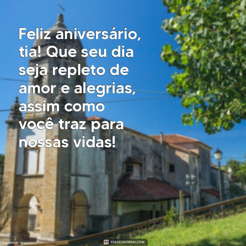 mensagem de aniversário para uma tia Feliz aniversário, tia! Que seu dia seja repleto de amor e alegrias, assim como você traz para nossas vidas!