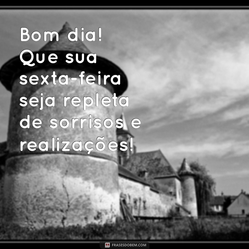 mensagem de bom dia sexta feira feliz Bom dia! Que sua sexta-feira seja repleta de sorrisos e realizações!