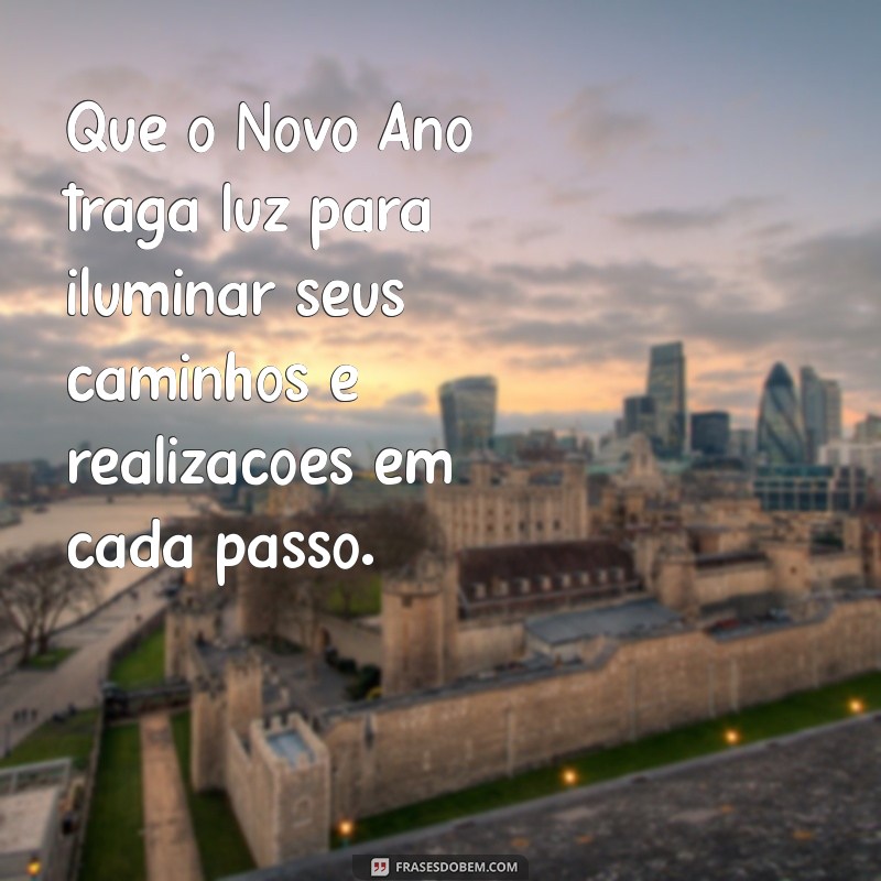 mensagens lindas de feliz ano novo Que o Novo Ano traga luz para iluminar seus caminhos e realizações em cada passo.