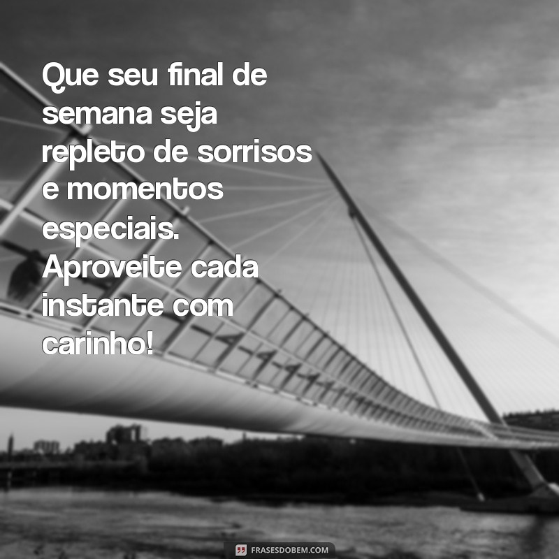 mensagem de bom final de semana com carinho Que seu final de semana seja repleto de sorrisos e momentos especiais. Aproveite cada instante com carinho!