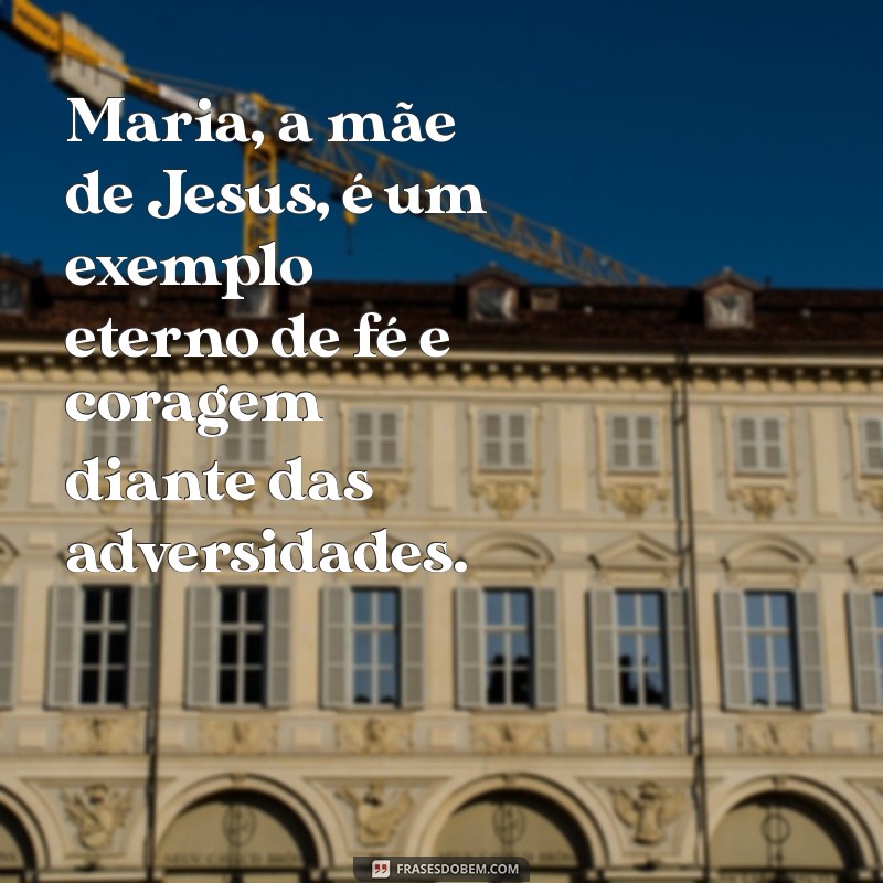 mensagem sobre maria mãe de jesus Maria, a mãe de Jesus, é um exemplo eterno de fé e coragem diante das adversidades.