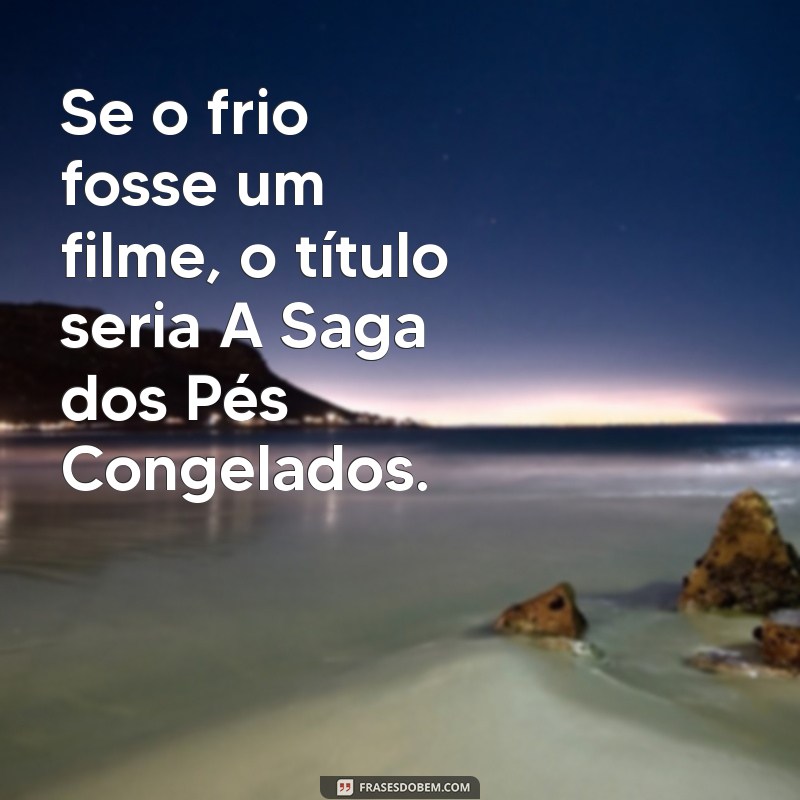 Top 22 Frases Engraçadas sobre o Frio para Aquecer seu Humor 