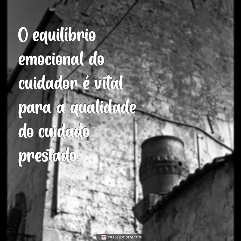 Frases Inspiradoras sobre a Importância do Cuidado para Quem Cuida 