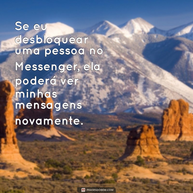 se eu desbloquear uma pessoa no messenger ela vai saber Se eu desbloquear uma pessoa no Messenger, ela poderá ver minhas mensagens novamente.