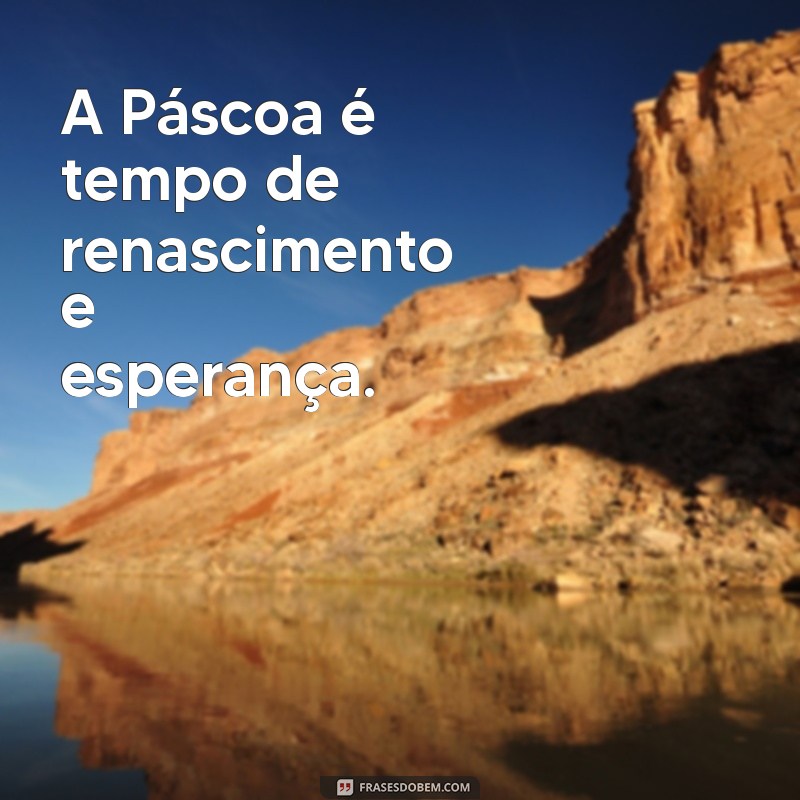 frases curta de páscoa A Páscoa é tempo de renascimento e esperança.