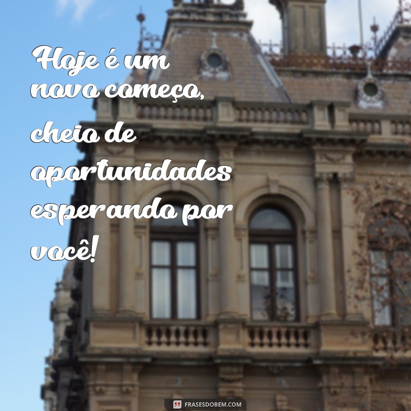 frases positiva para o dia Hoje é um novo começo, cheio de oportunidades esperando por você!