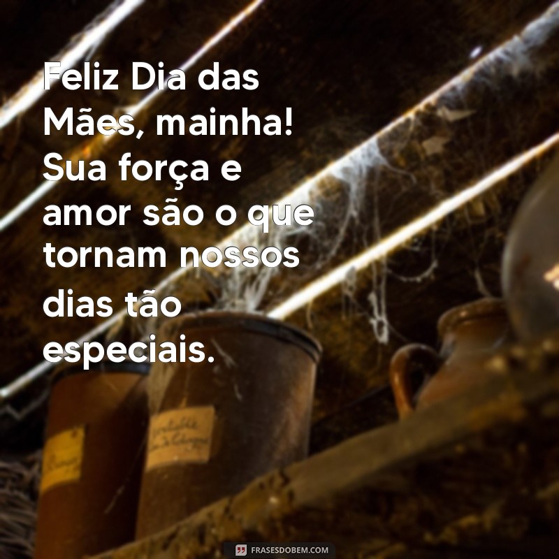 feliz dia das mães mainha Feliz Dia das Mães, mainha! Sua força e amor são o que tornam nossos dias tão especiais.