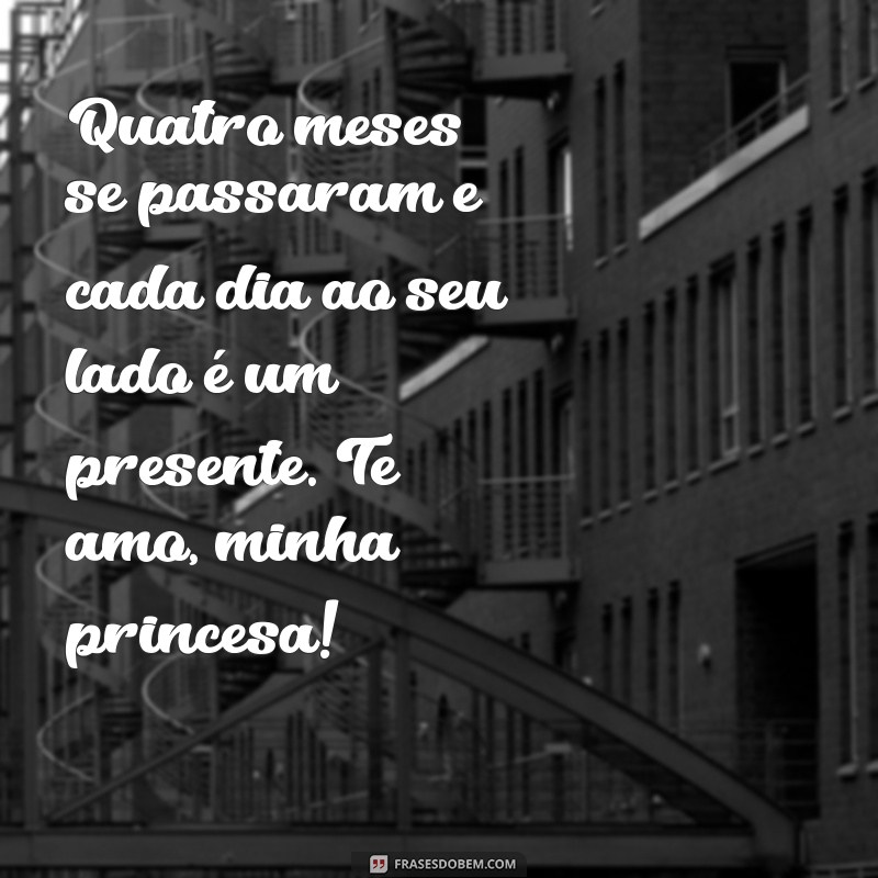 4 meses da minha princesa mensagem Quatro meses se passaram e cada dia ao seu lado é um presente. Te amo, minha princesa!