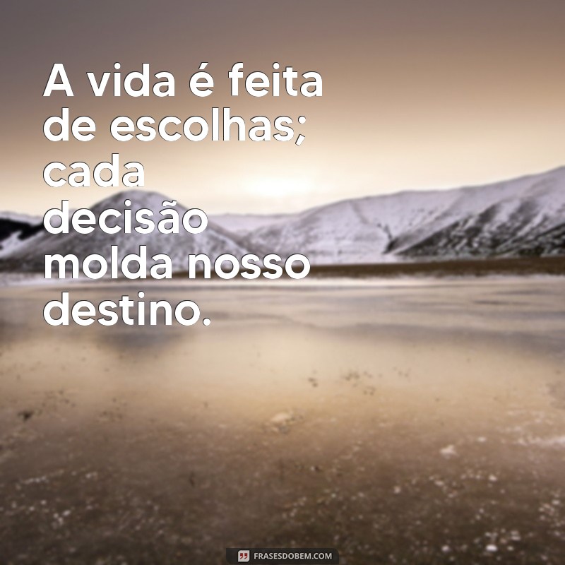 escolhas frases A vida é feita de escolhas; cada decisão molda nosso destino.