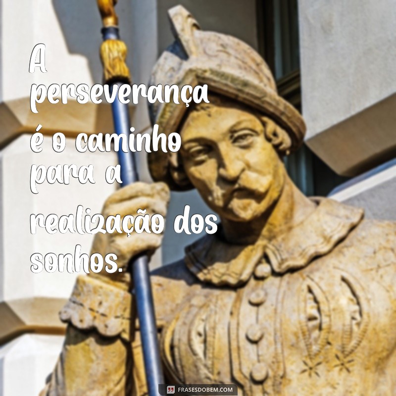 treine frases A perseverança é o caminho para a realização dos sonhos.