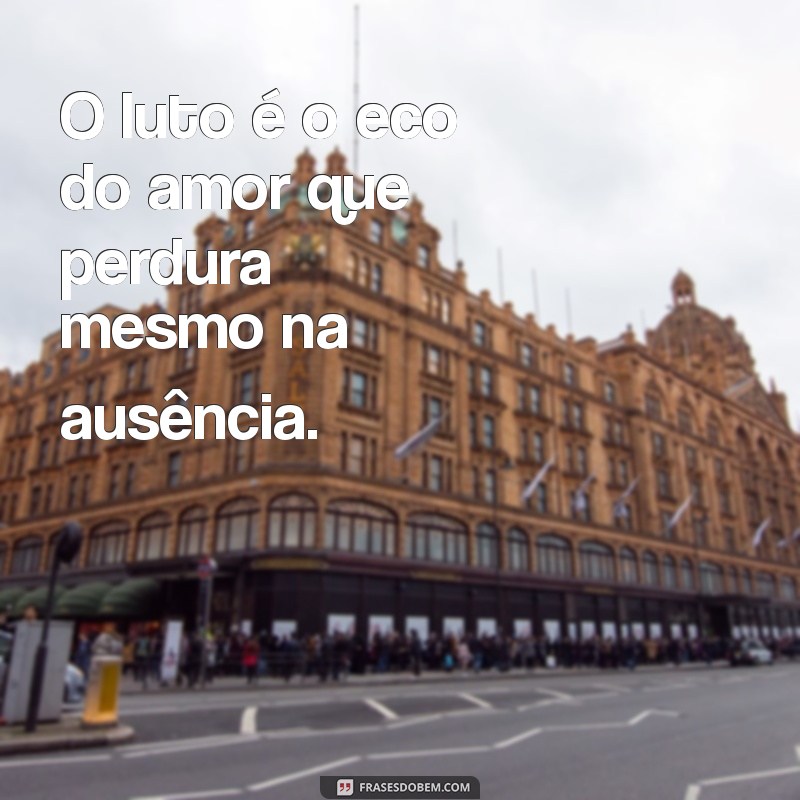 sobre o luto frases O luto é o eco do amor que perdura mesmo na ausência.