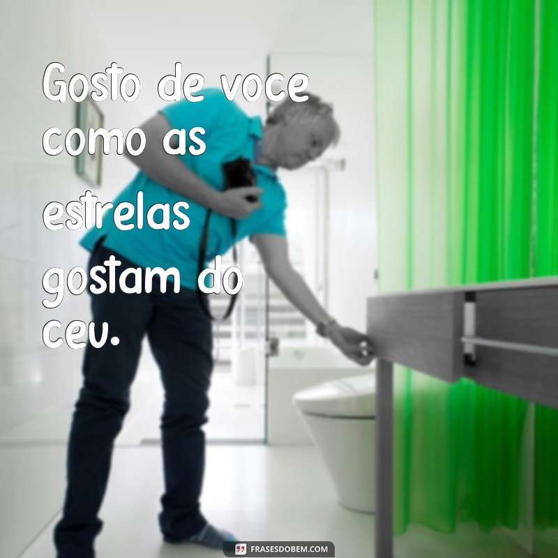 declaração gosto de você Gosto de você como as estrelas gostam do céu.