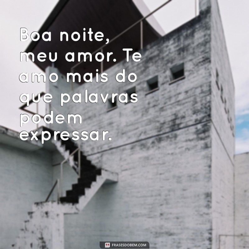 boa noite te amo Boa noite, meu amor. Te amo mais do que palavras podem expressar.