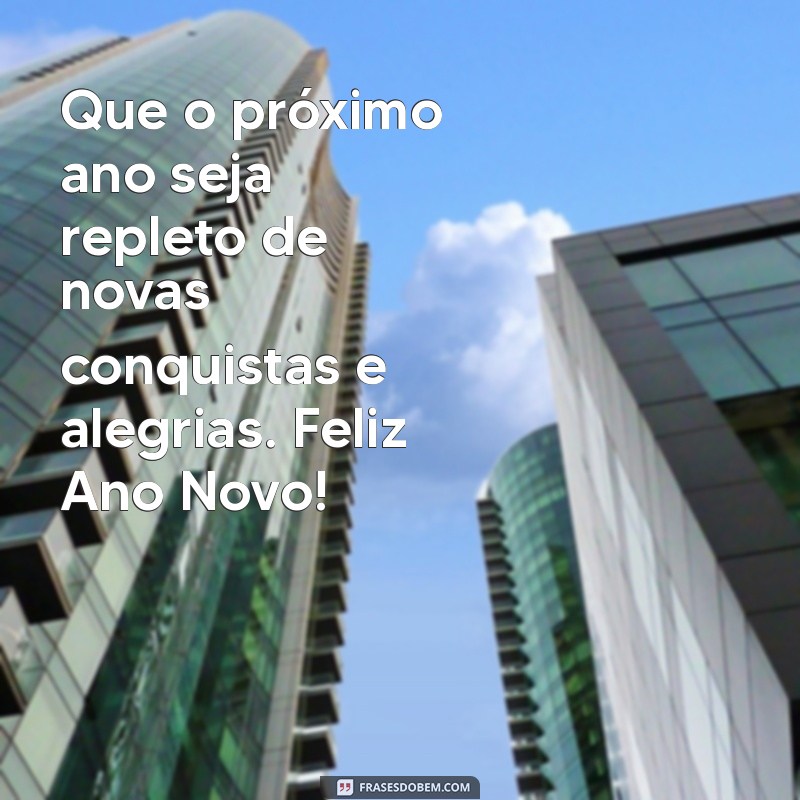 mensagem fim de ano Que o próximo ano seja repleto de novas conquistas e alegrias. Feliz Ano Novo!