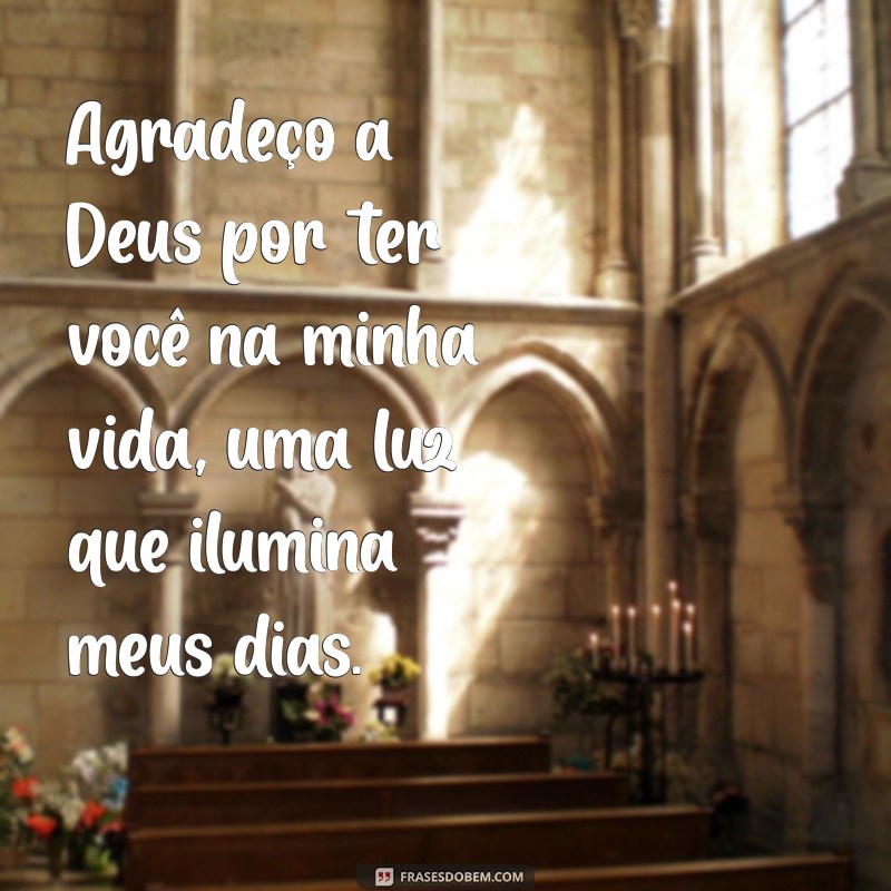 agradeço a deus por ter você na minha vida Agradeço a Deus por ter você na minha vida, uma luz que ilumina meus dias.