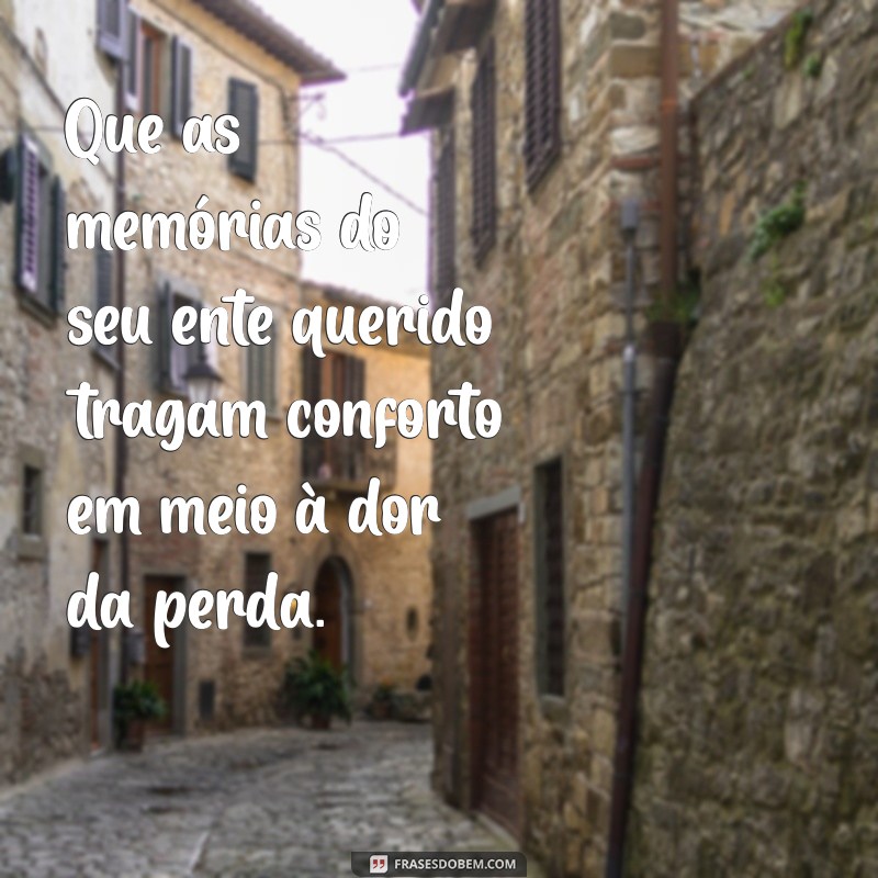 mensagens de pesar Que as memórias do seu ente querido tragam conforto em meio à dor da perda.