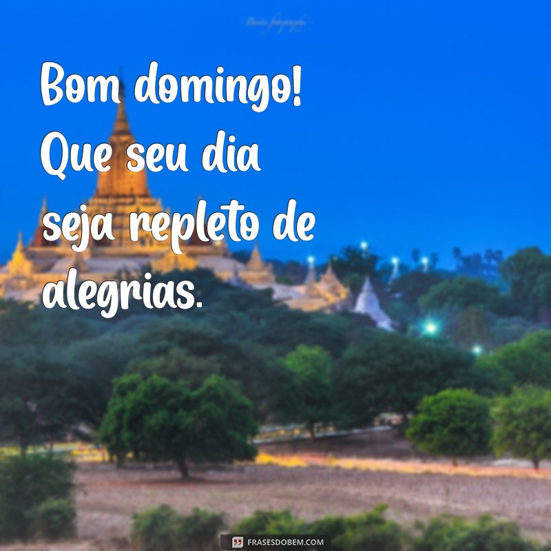 bom domimgo Bom domingo! Que seu dia seja repleto de alegrias.