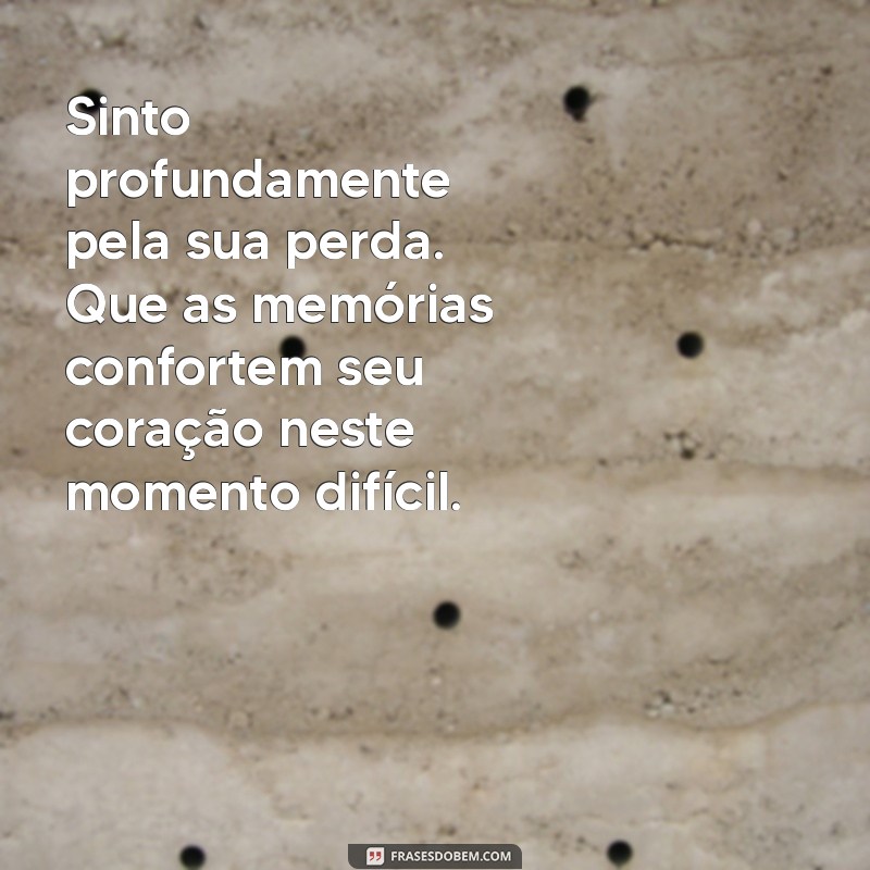 mensagens de pesar por falecimento Sinto profundamente pela sua perda. Que as memórias confortem seu coração neste momento difícil.