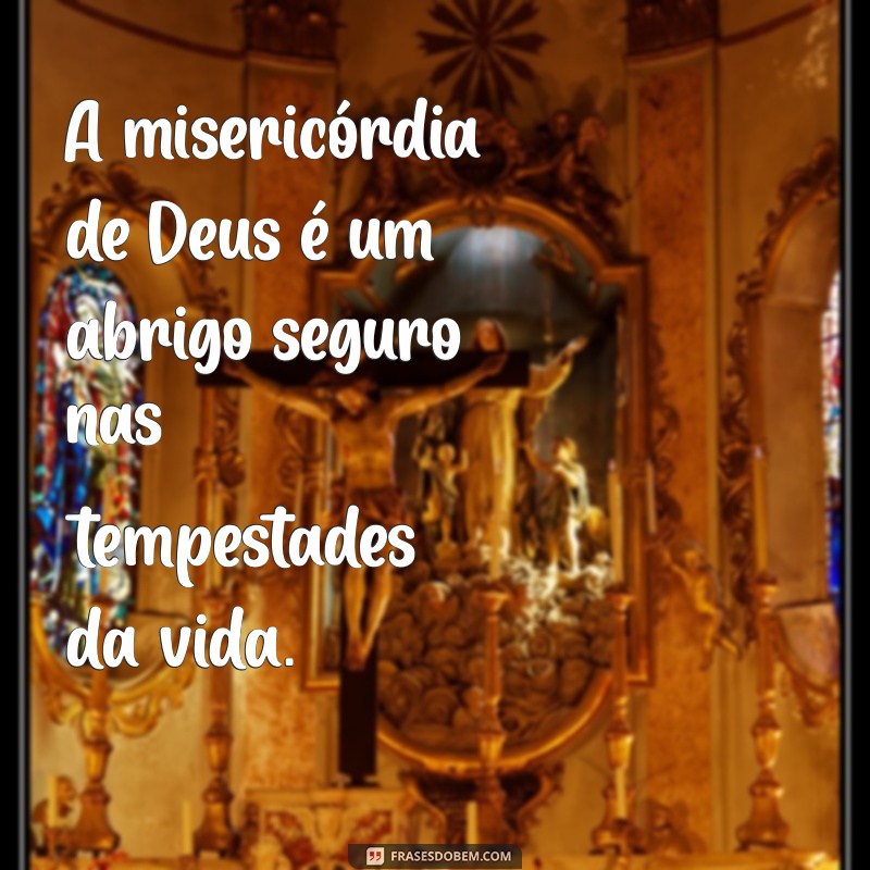 mensagem misericórdia de deus A misericórdia de Deus é um abrigo seguro nas tempestades da vida.